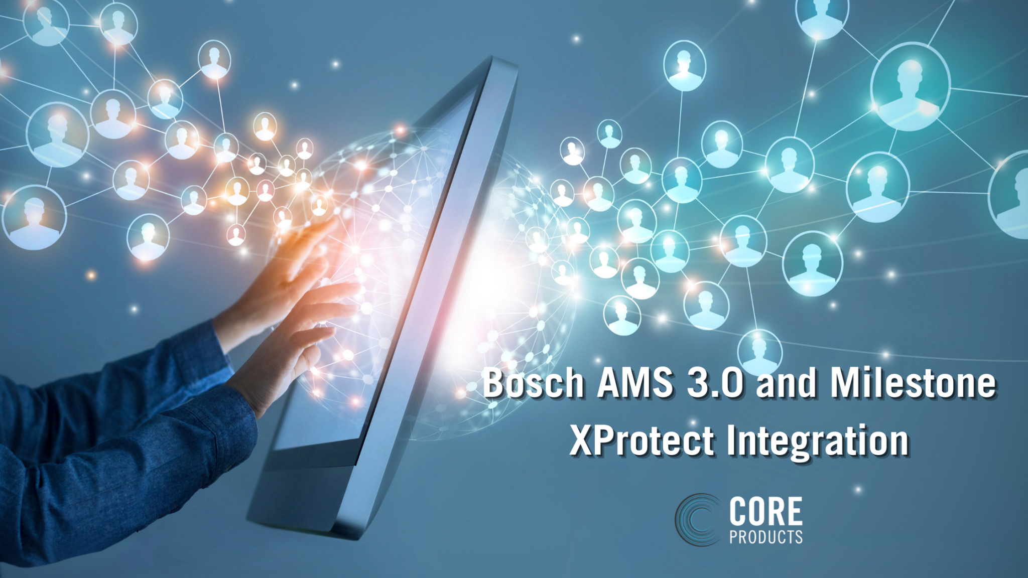 Bosch AMS 3.0 and Milestone XProtect Integration CORE PRODUCTS